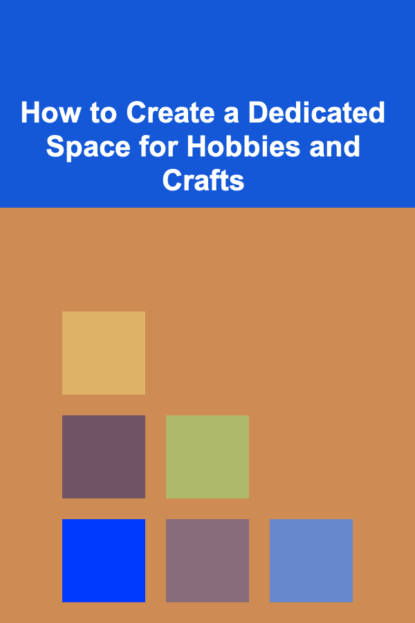 How to Create a Dedicated Space for Hobbies and Crafts
