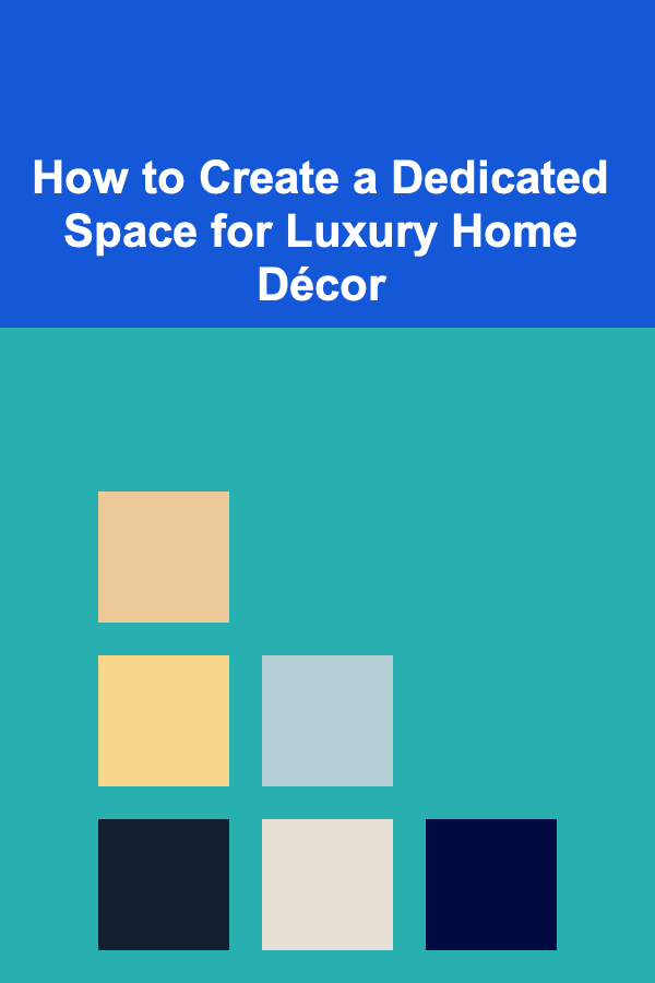 How to Create a Dedicated Space for Luxury Home Décor