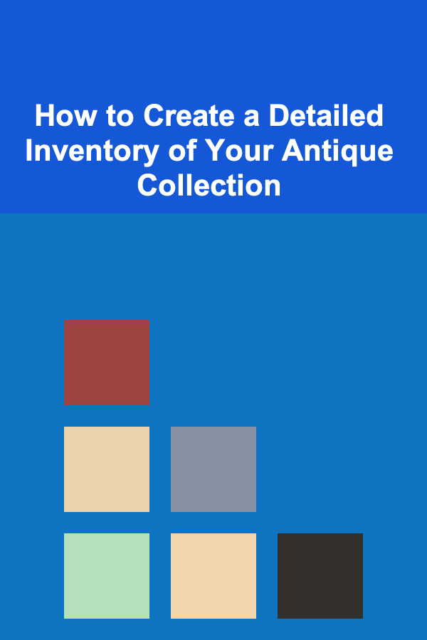 How to Create a Detailed Inventory of Your Antique Collection