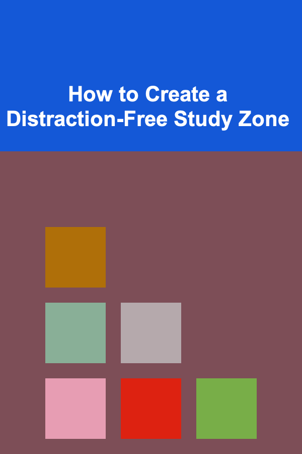 How to Create a Distraction-Free Study Zone