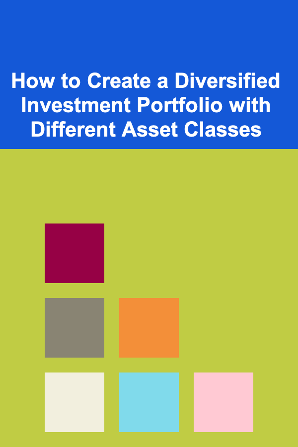 How to Create a Diversified Investment Portfolio with Different Asset Classes