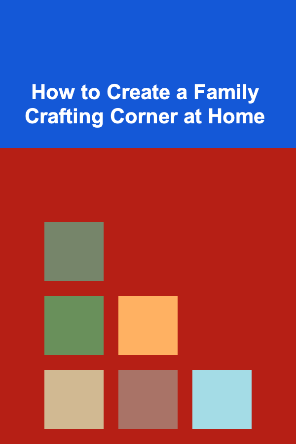 How to Create a Family Crafting Corner at Home