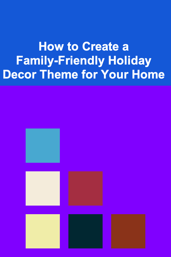 How to Create a Family-Friendly Holiday Decor Theme for Your Home