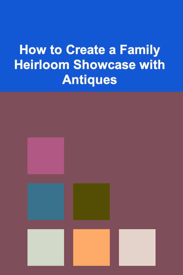 How to Create a Family Heirloom Showcase with Antiques