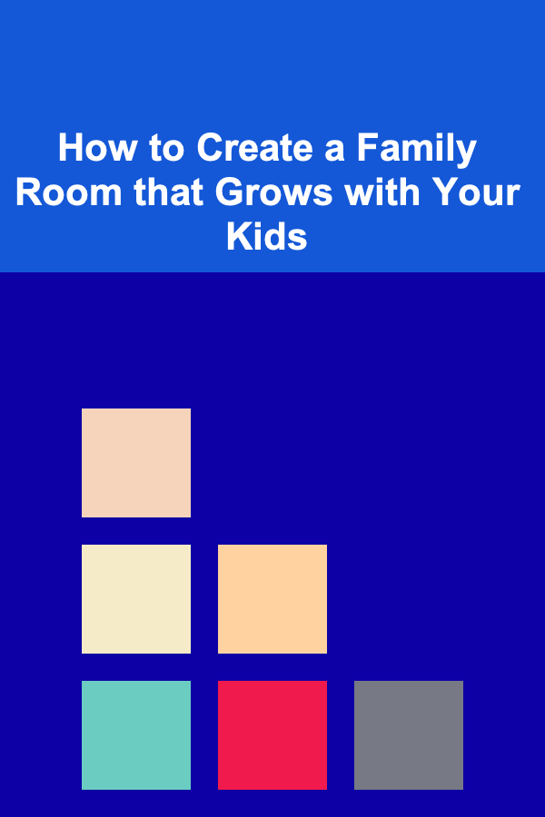 How to Create a Family Room that Grows with Your Kids