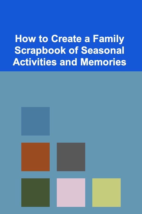 How to Create a Family Scrapbook of Seasonal Activities and Memories