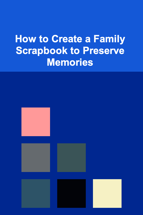 How to Create a Family Scrapbook to Preserve Memories