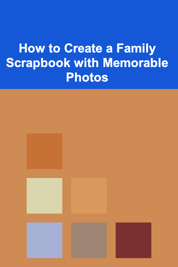 How to Create a Family Scrapbook with Memorable Photos
