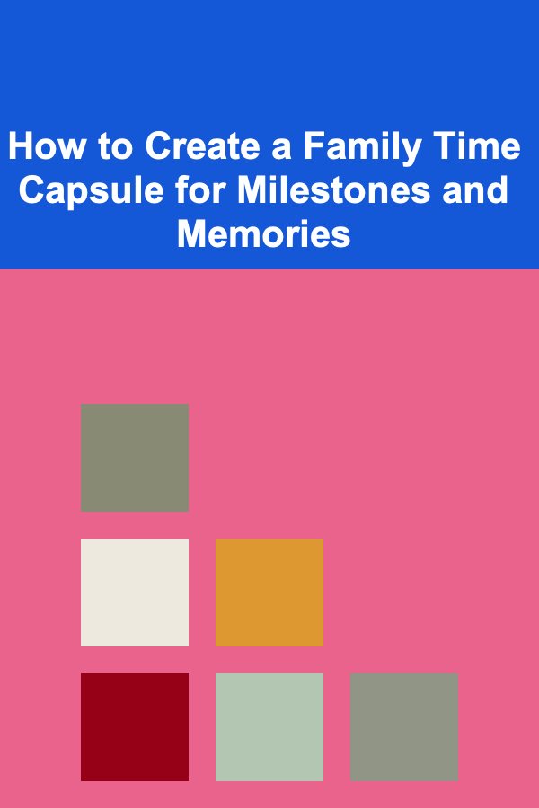 How to Create a Family Time Capsule for Milestones and Memories