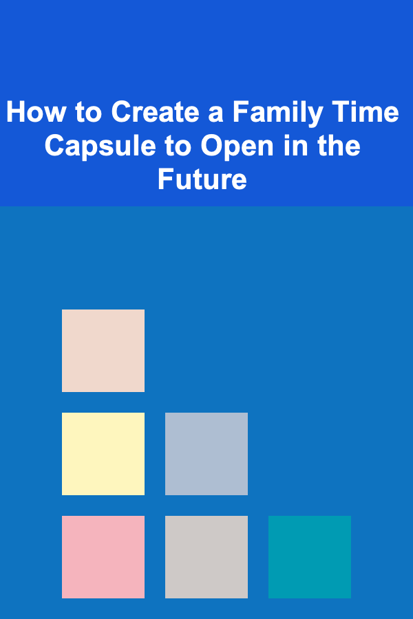 How to Create a Family Time Capsule to Open in the Future