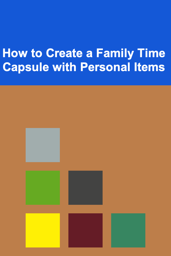 How to Create a Family Time Capsule with Personal Items