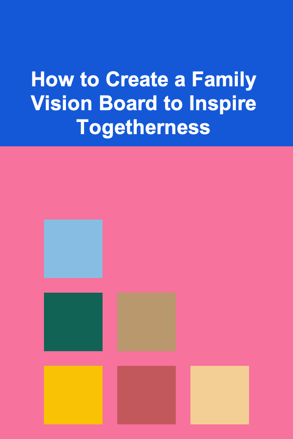 How to Create a Family Vision Board to Inspire Togetherness