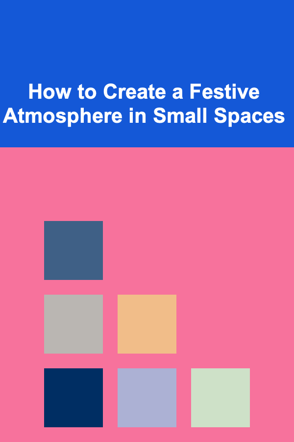 How to Create a Festive Atmosphere in Small Spaces