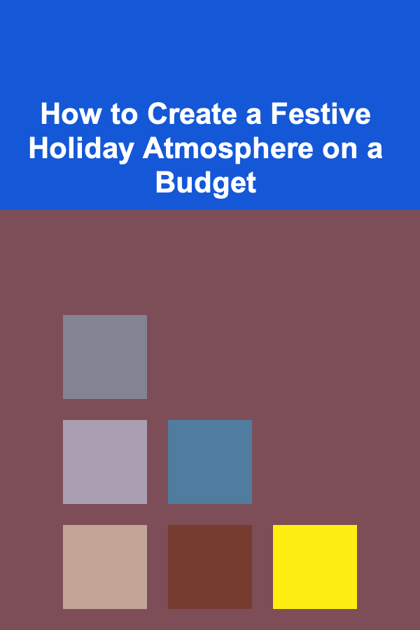 How to Create a Festive Holiday Atmosphere on a Budget
