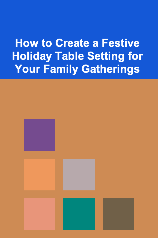 How to Create a Festive Holiday Table Setting for Your Family Gatherings