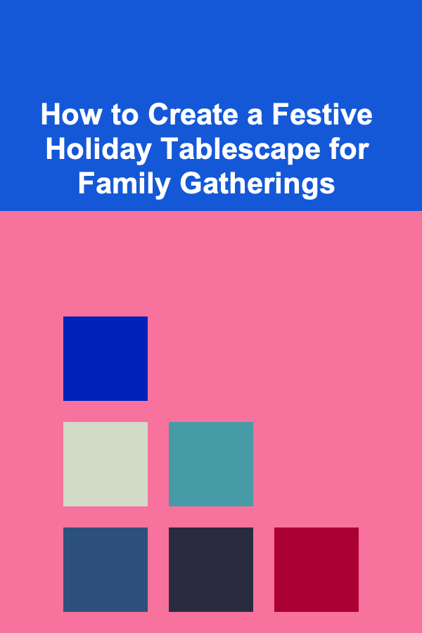 How to Create a Festive Holiday Tablescape for Family Gatherings