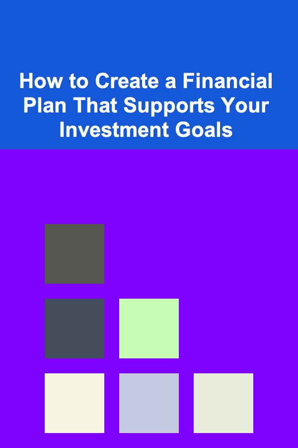 How to Create a Financial Plan That Supports Your Investment Goals