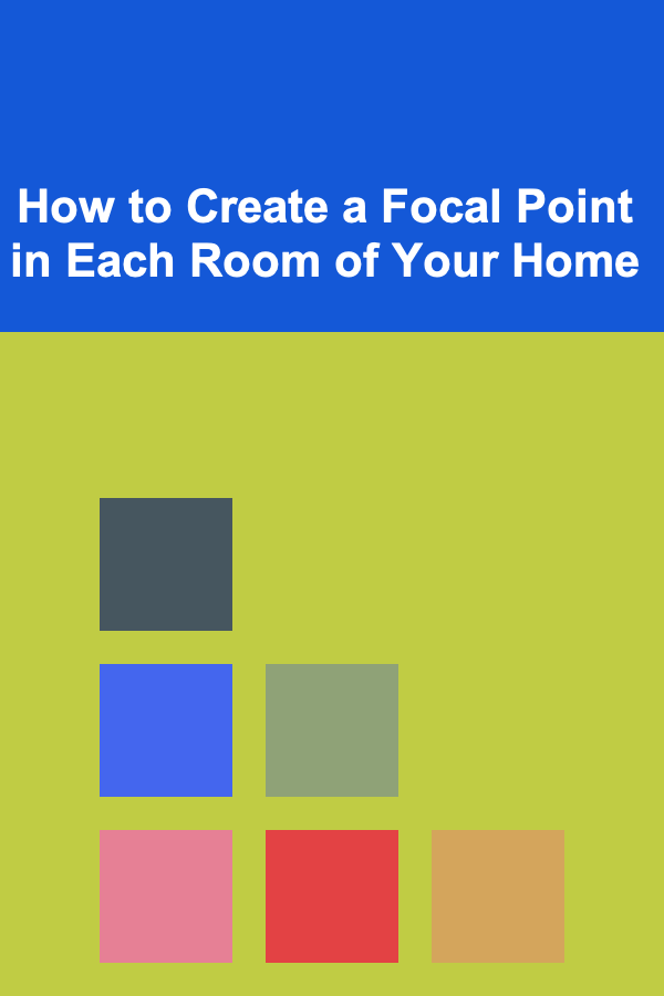 How to Create a Focal Point in Each Room of Your Home