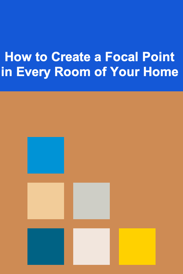 How to Create a Focal Point in Every Room of Your Home