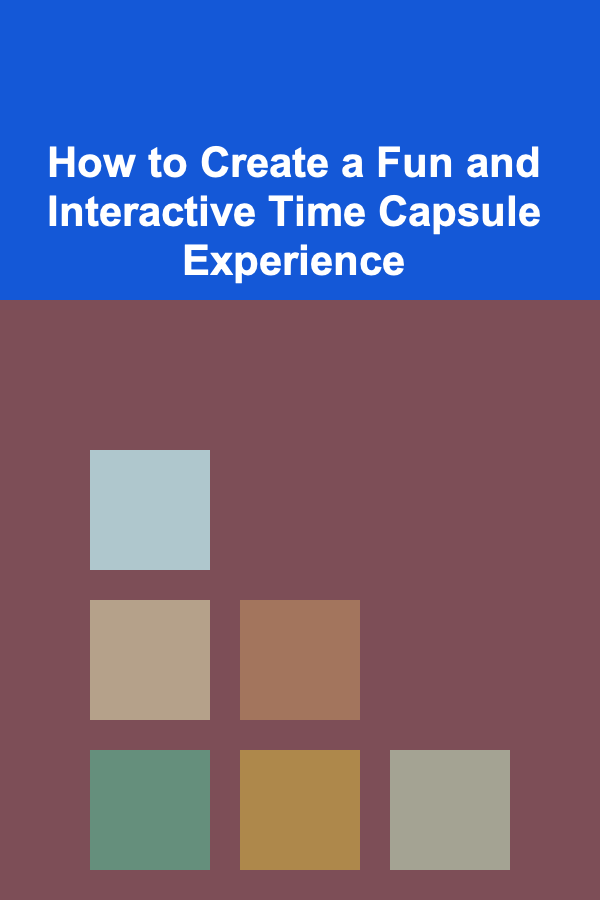 How to Create a Fun and Interactive Time Capsule Experience