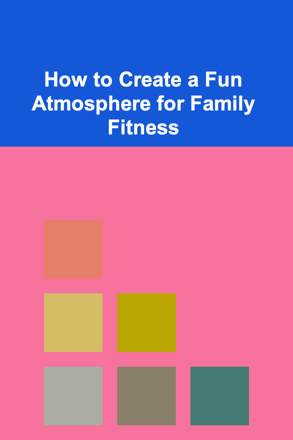 How to Create a Fun Atmosphere for Family Fitness