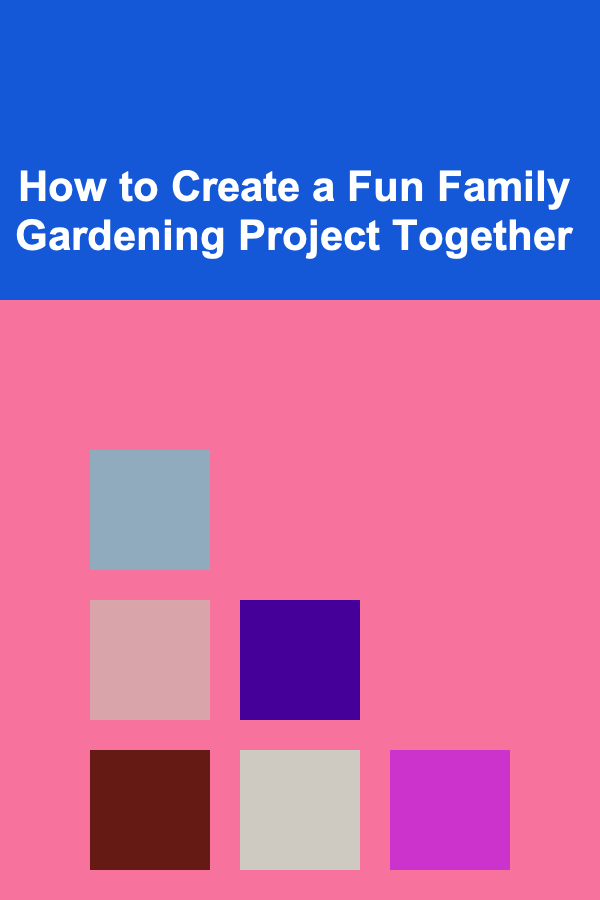 How to Create a Fun Family Gardening Project Together