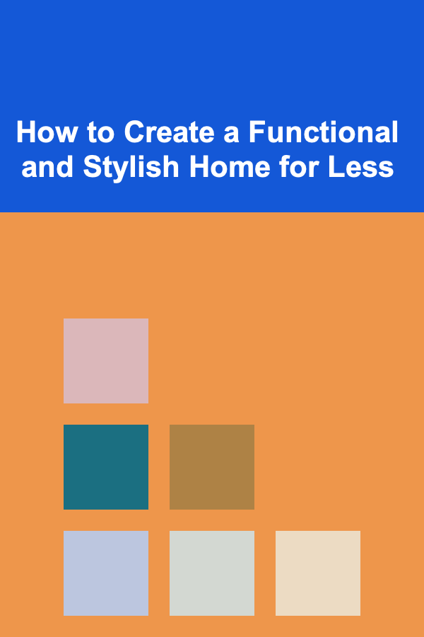 How to Create a Functional and Stylish Home for Less