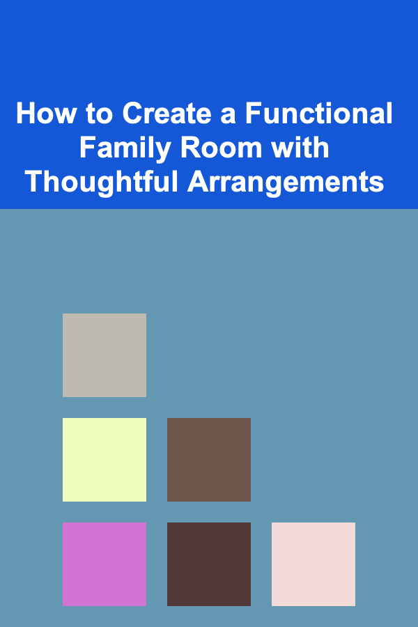 How to Create a Functional Family Room with Thoughtful Arrangements