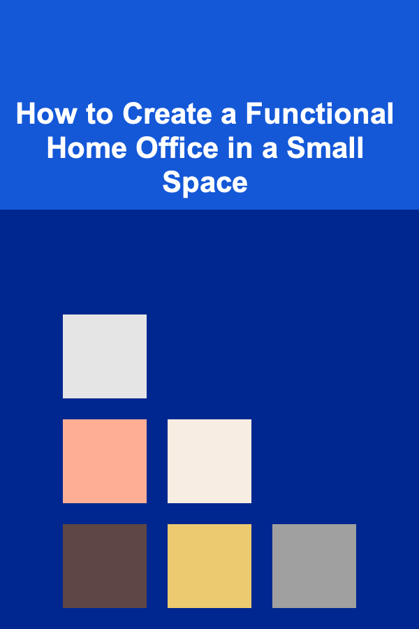 How to Create a Functional Home Office in a Small Space