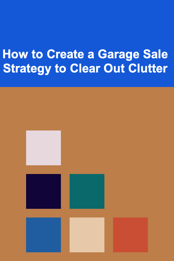 How to Create a Garage Sale Strategy to Clear Out Clutter