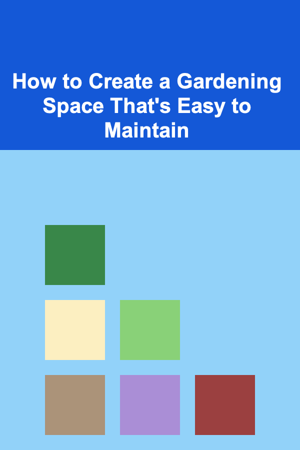 How to Create a Gardening Space That's Easy to Maintain