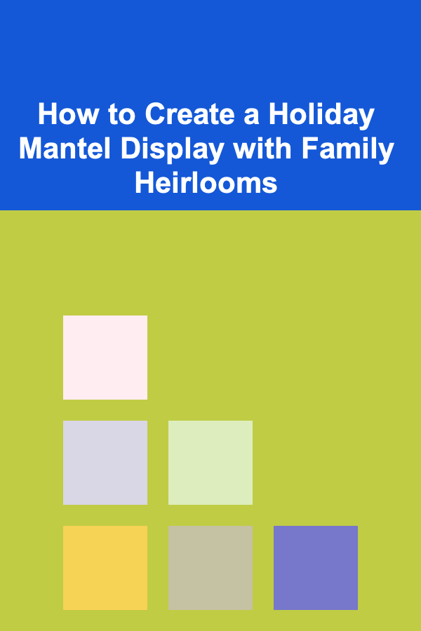 How to Create a Holiday Mantel Display with Family Heirlooms