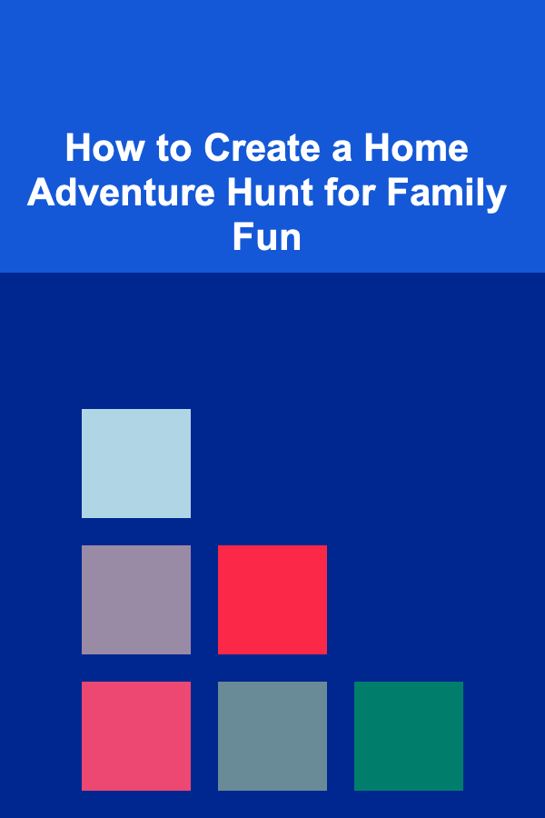 How to Create a Home Adventure Hunt for Family Fun