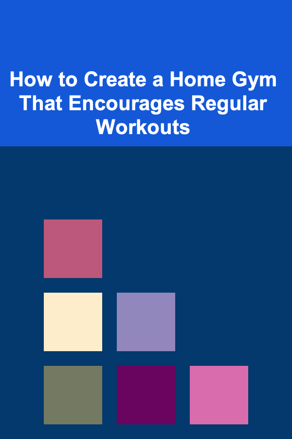How to Create a Home Gym That Encourages Regular Workouts