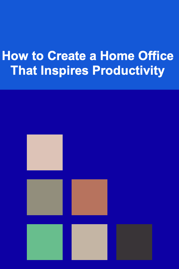How to Create a Home Office That Inspires Productivity