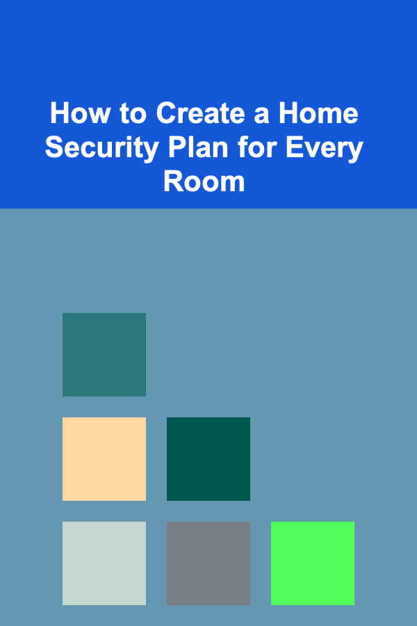 How to Create a Home Security Plan for Every Room