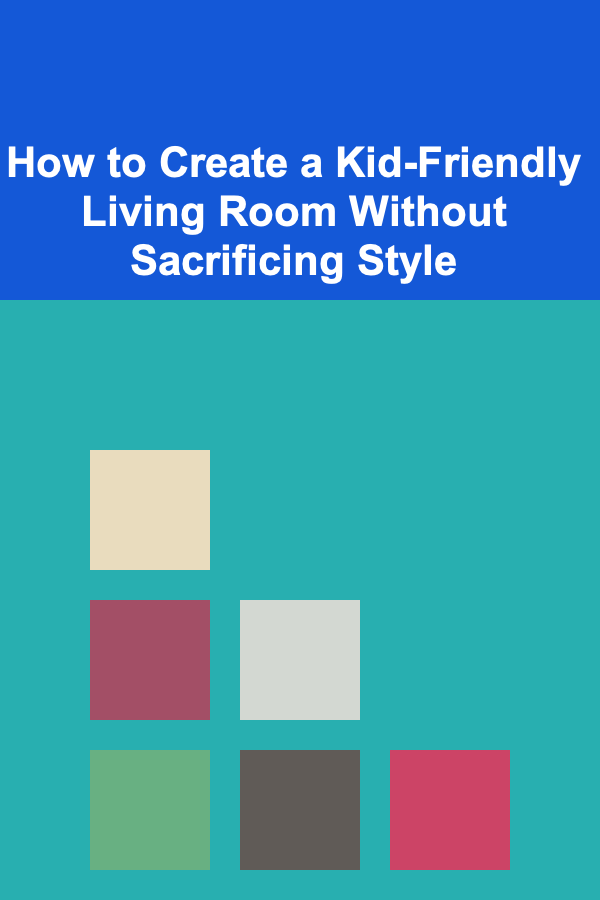How to Create a Kid-Friendly Living Room Without Sacrificing Style