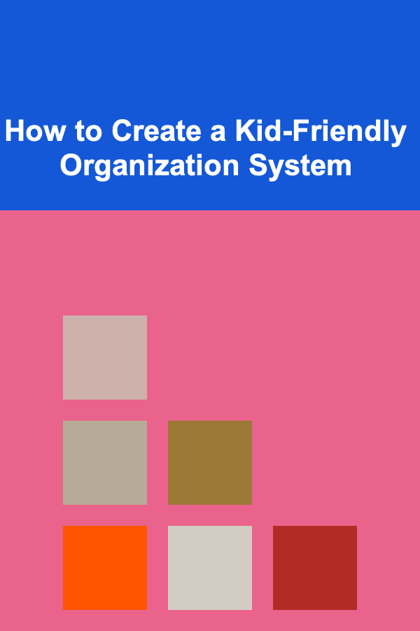 How to Create a Kid-Friendly Organization System