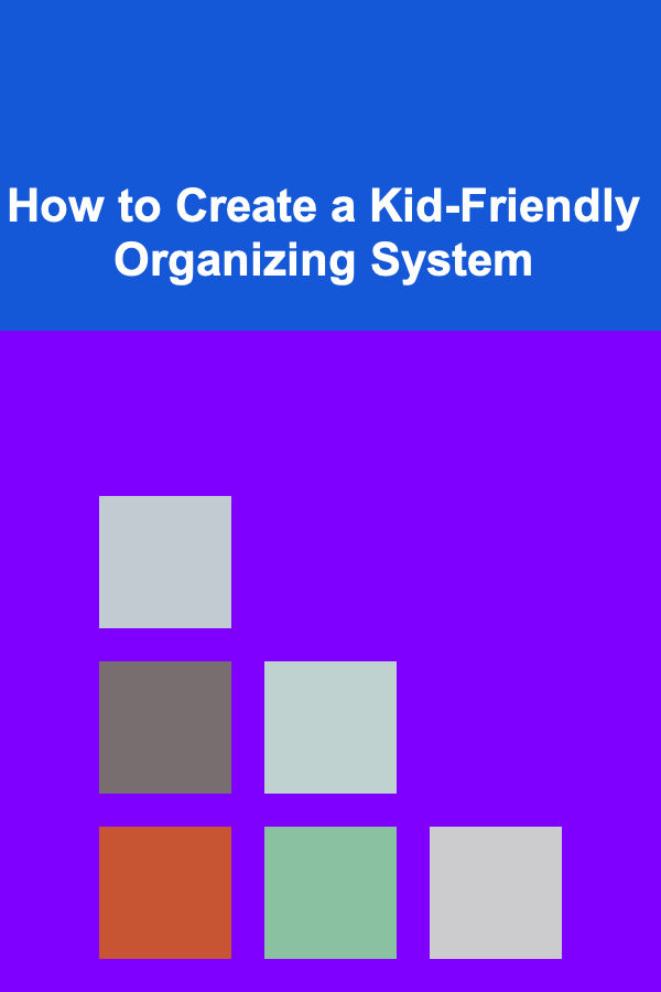 How to Create a Kid-Friendly Organizing System