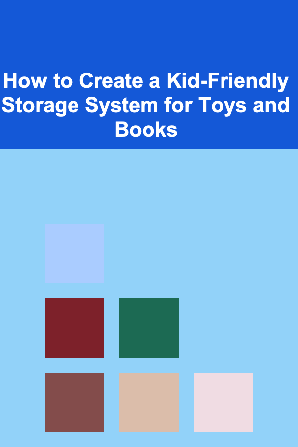 How to Create a Kid-Friendly Storage System for Toys and Books