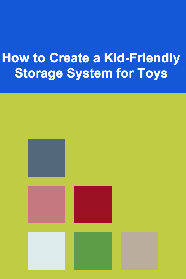 How to Create a Kid-Friendly Storage System for Toys