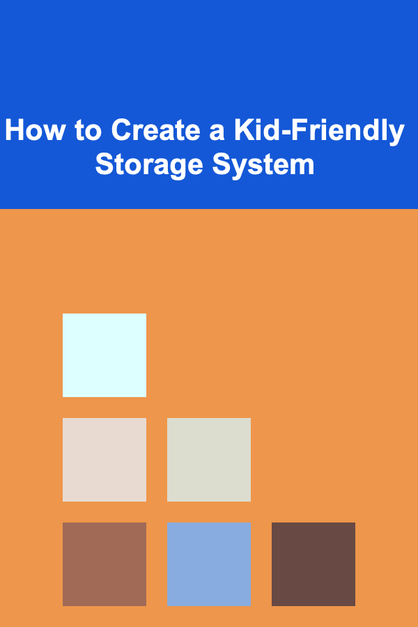 How to Create a Kid-Friendly Storage System