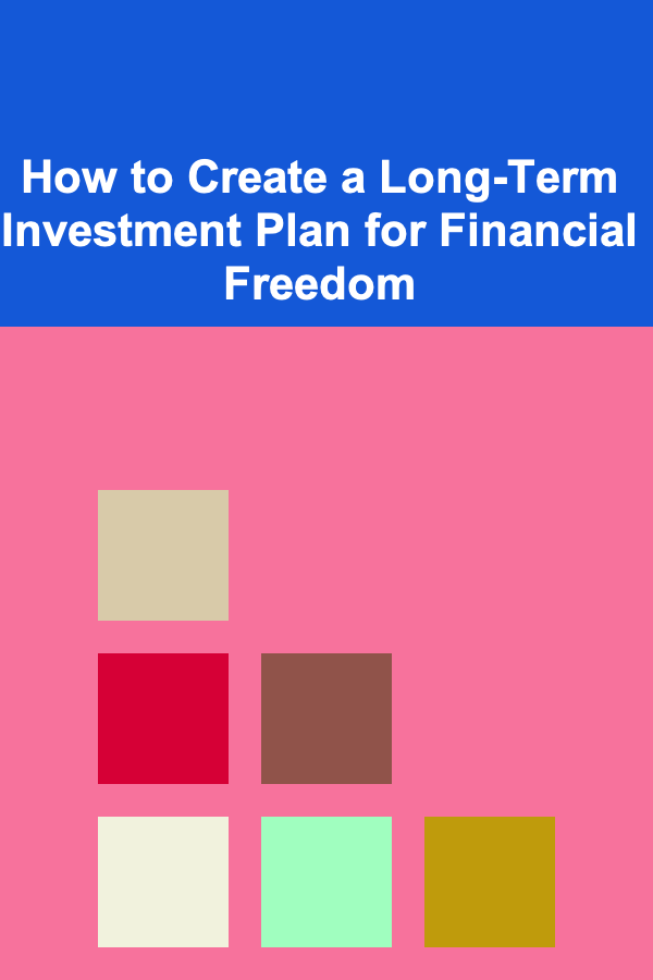 How to Create a Long-Term Investment Plan for Financial Freedom