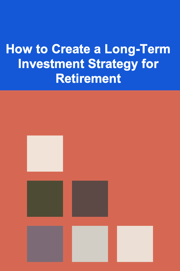 How to Create a Long-Term Investment Strategy for Retirement