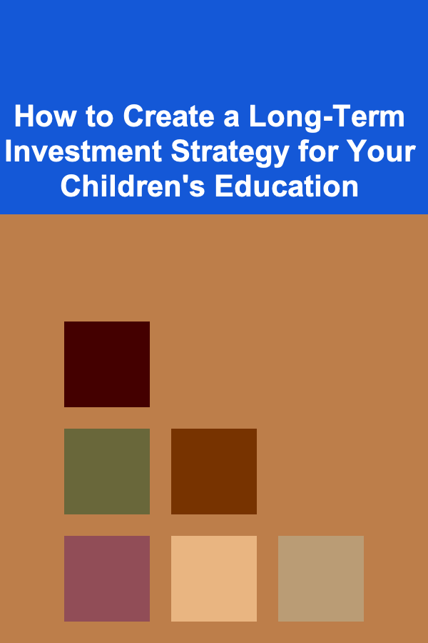 How to Create a Long-Term Investment Strategy for Your Children's Education