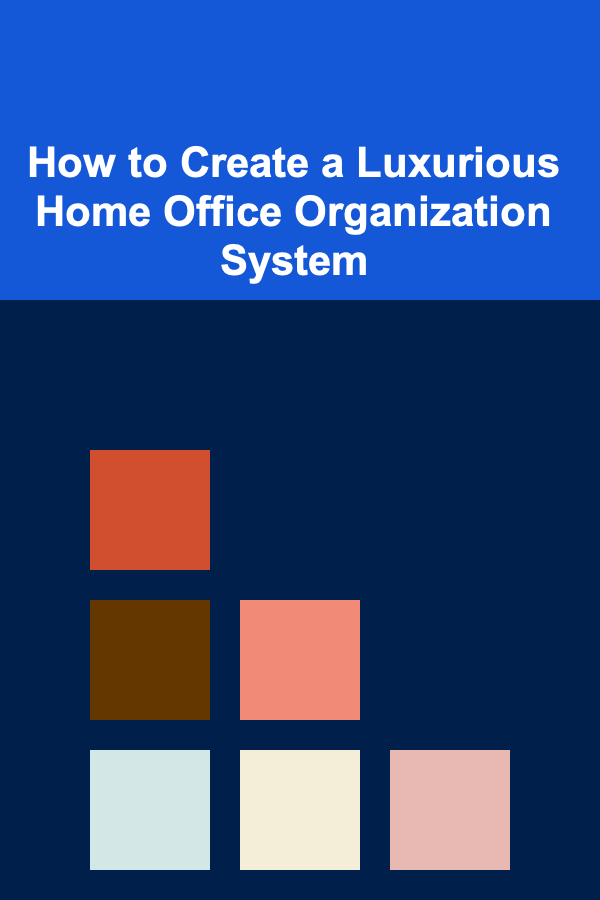 How to Create a Luxurious Home Office Organization System