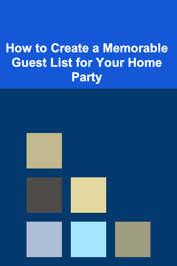 How to Create a Memorable Guest List for Your Home Party