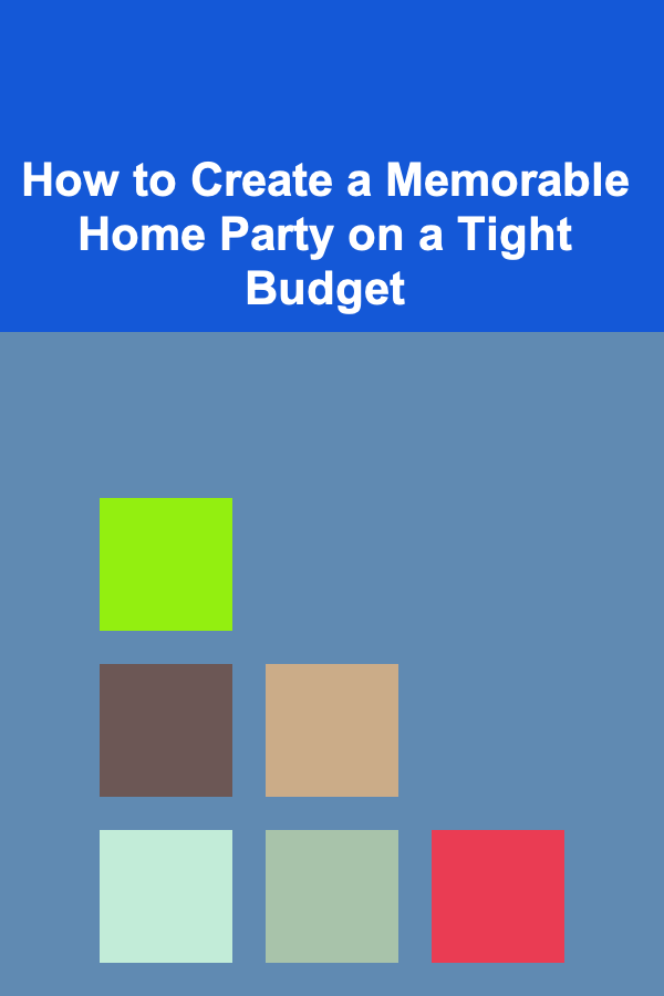 How to Create a Memorable Home Party on a Tight Budget