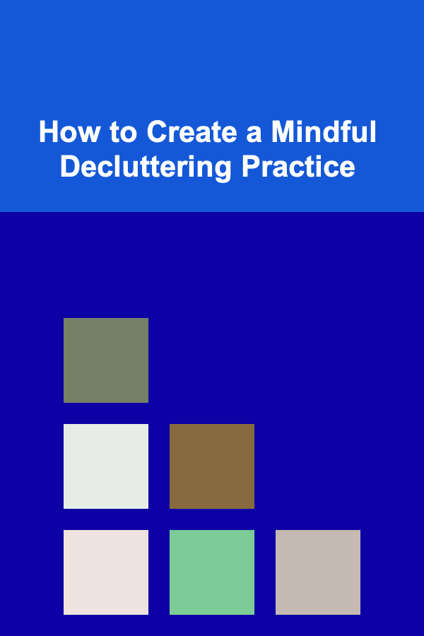 How to Create a Mindful Decluttering Practice
