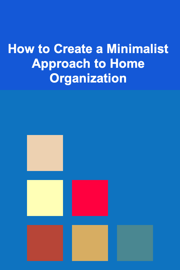 How to Create a Minimalist Approach to Home Organization